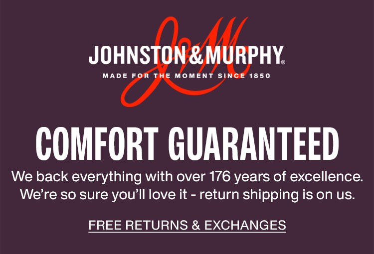 Johnston & Murphy logo with Comfort Guaranteed Message. We back everything with over 176 years of excellence. We're so sure you'll love it - return shipping is on us. Link to returns & exchanges page.